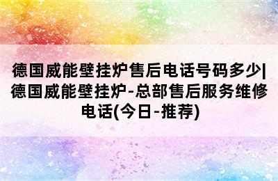 德国威能壁挂炉售后电话号码多少|德国威能壁挂炉-总部售后服务维修电话(今日-推荐)